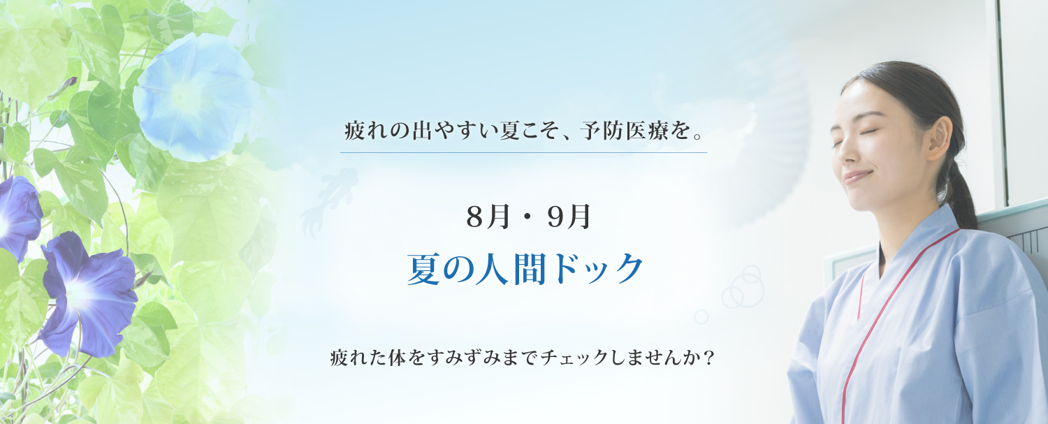 疲れの出やすい夏こそ、予防医療を。7月・８月・９月 夏の人間ドック 疲れた体をすみずみまでチェックしませんか？