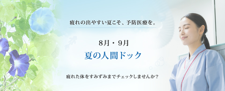 疲れの出やすい夏こそ、予防医療を。7月・８月・９月 夏の人間ドック 疲れた体をすみずみまでチェックしませんか？